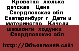 Кроватка -люлька детская › Цена ­ 4 000 - Свердловская обл., Екатеринбург г. Дети и материнство » Качели, шезлонги, ходунки   . Свердловская обл.